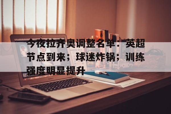 ayx-今夜拉齐奥调整名单：英超节点到来；球迷炸锅；训练强度明显提升(周一003意甲拉齐奥vs卡利亚里)